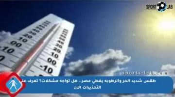 طقس شديد الحر والرطوبة يغطي مصر.. هل تواجه مشكلات؟ تعرف على التحذيرات الآن